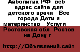 Айболитик.РФ  веб – адрес сайта для детского врача - Все города Дети и материнство » Услуги   . Ростовская обл.,Ростов-на-Дону г.